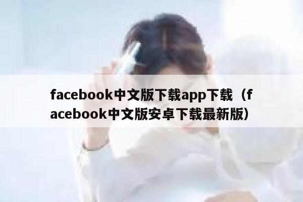 facebook中文版下载app下载（facebook中文版安卓下载最新版） 第1张