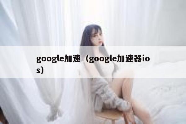 google加速（google加速器ios） 第1张
