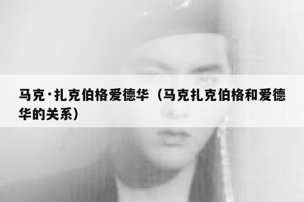 马克·扎克伯格爱德华（马克扎克伯格和爱德华的关系） 第1张