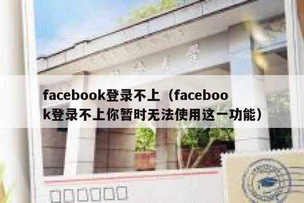 facebook登录不上（facebook登录不上你暂时无法使用这一功能） 第1张
