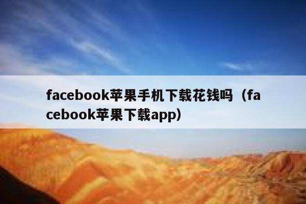 facebook苹果手机下载花钱吗（facebook苹果下载app） 第1张