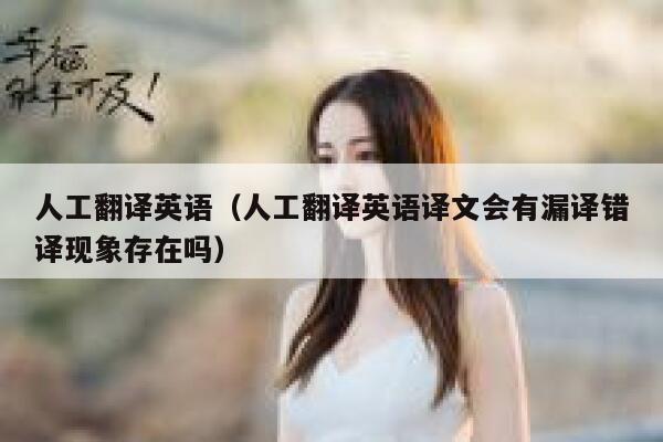 人工翻译英语（人工翻译英语译文会有漏译错译现象存在吗） 第1张