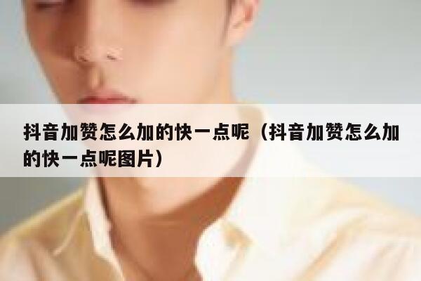 抖音加赞怎么加的快一点呢（抖音加赞怎么加的快一点呢图片） 第1张