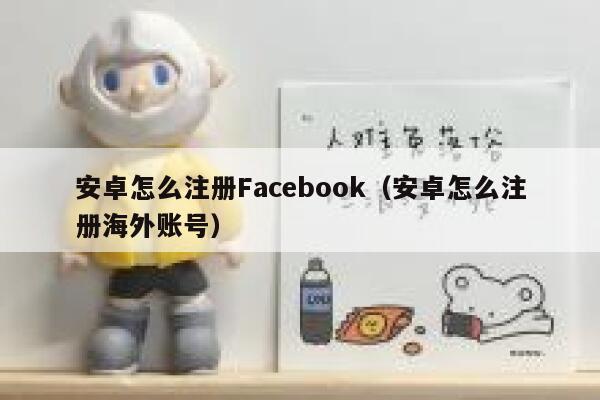 安卓怎么注册Facebook（安卓怎么注册海外账号） 第1张