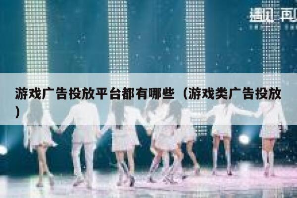 游戏广告投放平台都有哪些（游戏类广告投放） 第1张