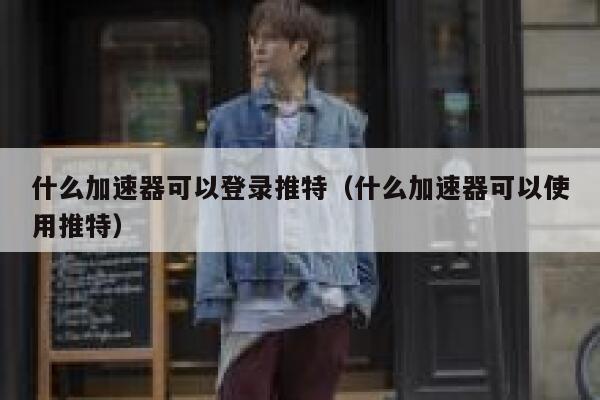 什么加速器可以登录推特（什么加速器可以使用推特） 第1张