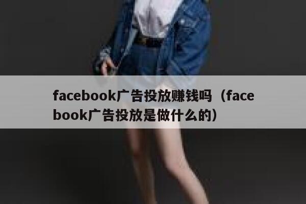 facebook广告投放赚钱吗（facebook广告投放是做什么的） 第1张