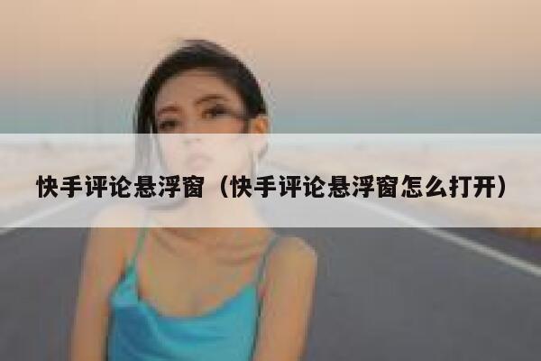 快手评论悬浮窗（快手评论悬浮窗怎么打开） 第1张