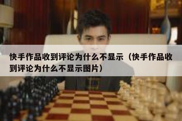 快手作品收到评论为什么不显示（快手作品收到评论为什么不显示图片） 第1张