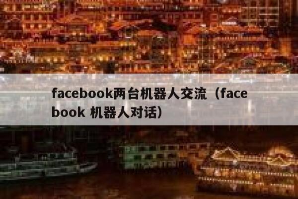 facebook两台机器人交流（facebook 机器人对话） 第1张