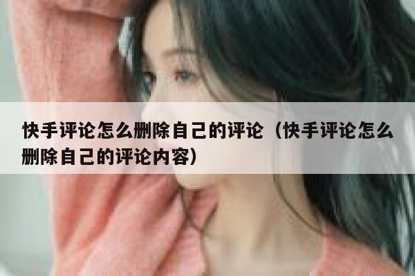 快手评论怎么删除自己的评论（快手评论怎么删除自己的评论内容） 第1张
