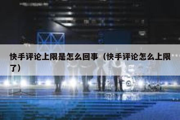 快手评论上限是怎么回事（快手评论怎么上限了） 第1张