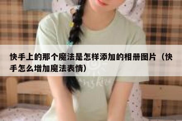 快手上的那个魔法是怎样添加的相册图片（快手怎么增加魔法表情） 第1张