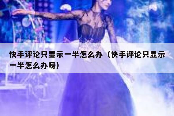 快手评论只显示一半怎么办（快手评论只显示一半怎么办呀） 第1张