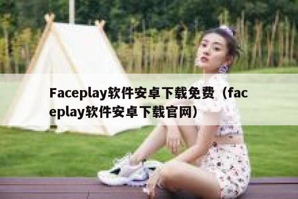 Faceplay软件安卓下载免费（faceplay软件安卓下载官网） 第1张
