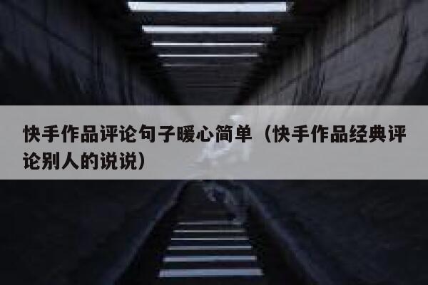 快手作品评论句子暖心简单（快手作品经典评论别人的说说） 第1张