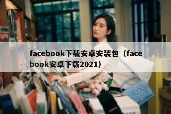 facebook下载安卓安装包（facebook安卓下载2021） 第1张