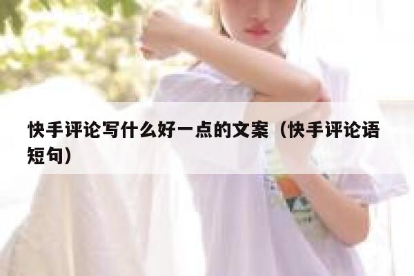 快手评论写什么好一点的文案（快手评论语 短句） 第1张