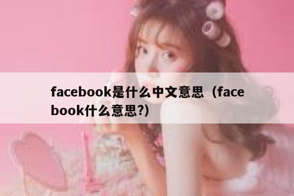 facebook是什么中文意思（facebook什么意思?） 第1张