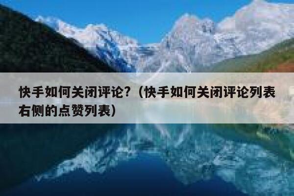 快手如何关闭评论?（快手如何关闭评论列表右侧的点赞列表） 第1张