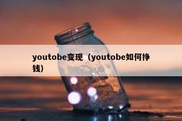youtobe变现（youtobe如何挣钱） 第1张