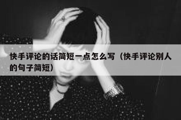 快手评论的话简短一点怎么写（快手评论别人的句子简短） 第1张