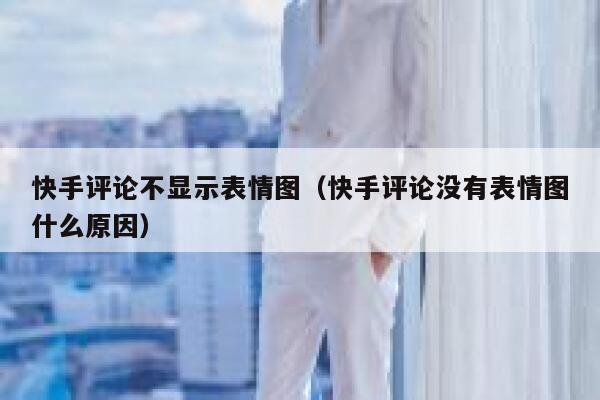 快手评论不显示表情图（快手评论没有表情图什么原因） 第1张