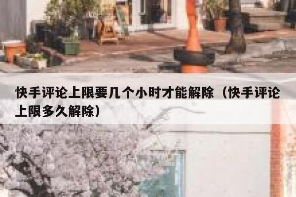 快手评论上限要几个小时才能解除（快手评论上限多久解除） 第1张