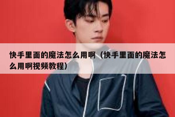 快手里面的魔法怎么用啊（快手里面的魔法怎么用啊视频教程） 第1张
