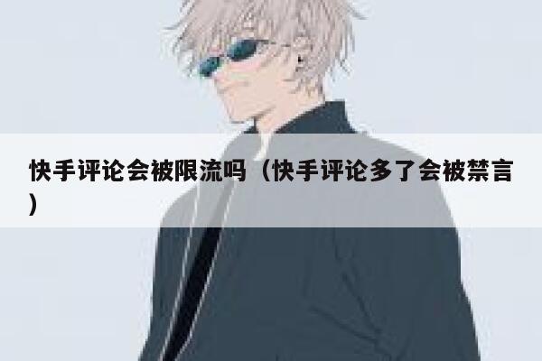 快手评论会被限流吗（快手评论多了会被禁言） 第1张