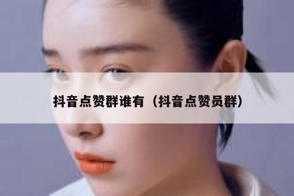 抖音点赞群谁有（抖音点赞员群） 第1张