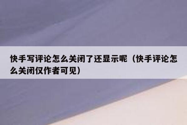 快手写评论怎么关闭了还显示呢（快手评论怎么关闭仅作者可见） 第1张