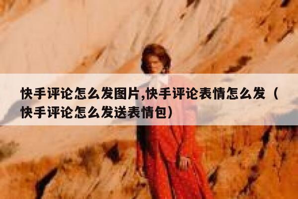 快手评论怎么发图片,快手评论表情怎么发（快手评论怎么发送表情包） 第1张