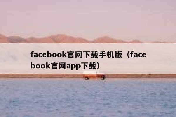 facebook官网下载手机版（facebook官网app下载） 第1张