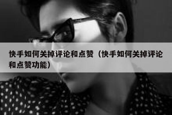 快手如何关掉评论和点赞（快手如何关掉评论和点赞功能） 第1张