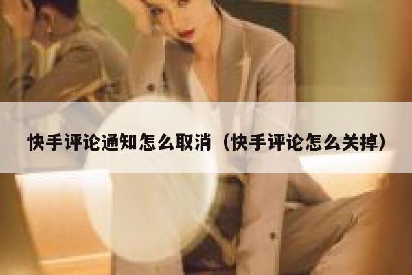 快手评论通知怎么取消（快手评论怎么关掉） 第1张