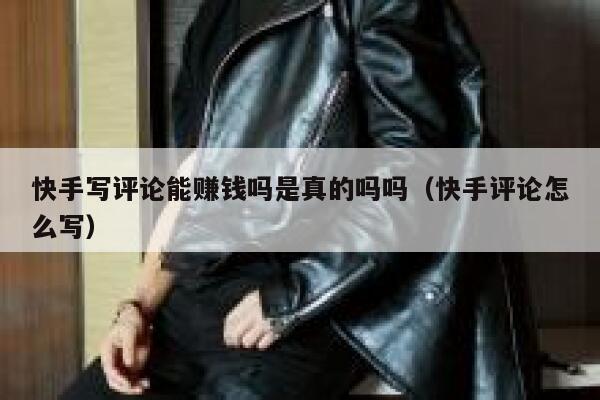 快手写评论能赚钱吗是真的吗吗（快手评论怎么写） 第1张