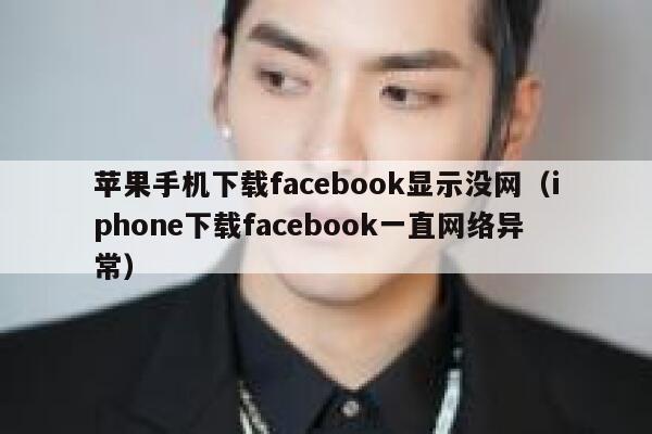 苹果手机下载facebook显示没网（iphone下载facebook一直网络异常） 第1张