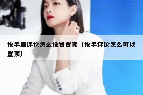 快手里评论怎么设置置顶（快手评论怎么可以置顶） 第1张