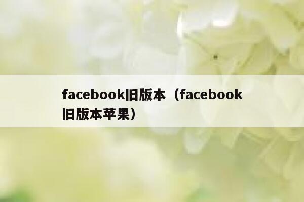 facebook旧版本（facebook旧版本苹果） 第1张