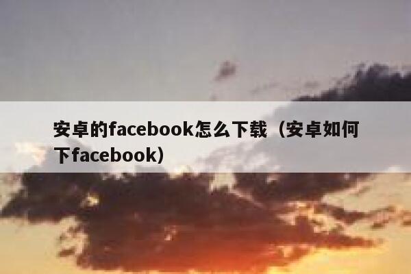 安卓的facebook怎么下载（安卓如何下facebook） 第1张