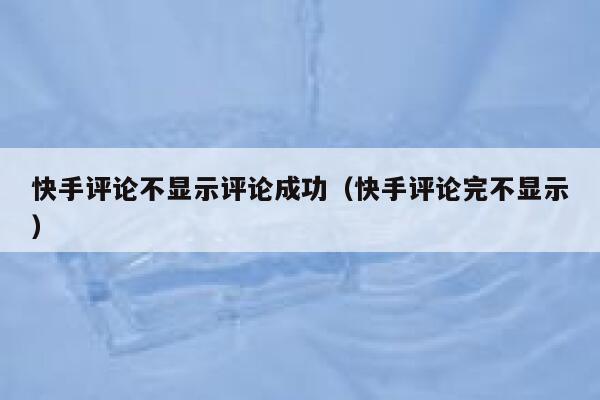 快手评论不显示评论成功（快手评论完不显示） 第1张