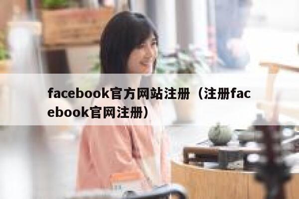 facebook官方网站注册（注册facebook官网注册） 第1张