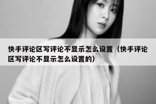 快手评论区写评论不显示怎么设置（快手评论区写评论不显示怎么设置的） 第1张