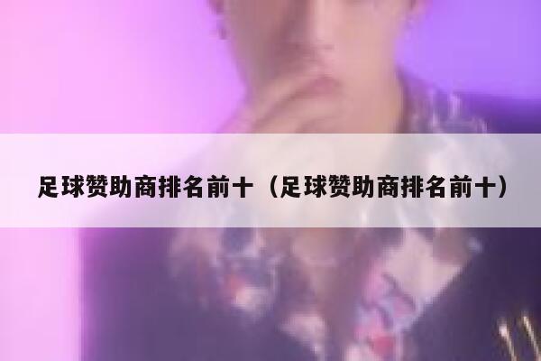 足球赞助商排名前十（足球赞助商排名前十） 第1张