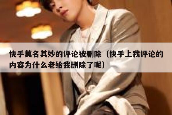 快手莫名其妙的评论被删除（快手上我评论的内容为什么老给我删除了呢） 第1张