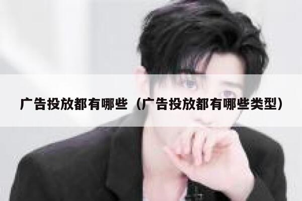 广告投放都有哪些（广告投放都有哪些类型） 第1张