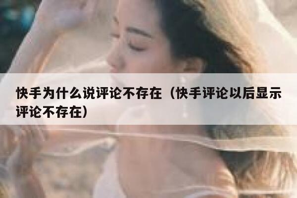 快手为什么说评论不存在（快手评论以后显示评论不存在） 第1张