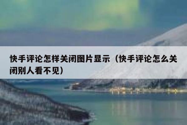 快手评论怎样关闭图片显示（快手评论怎么关闭别人看不见） 第1张