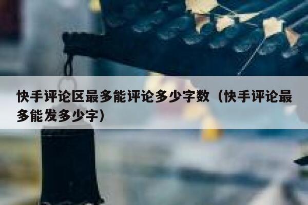 快手评论区最多能评论多少字数（快手评论最多能发多少字） 第1张